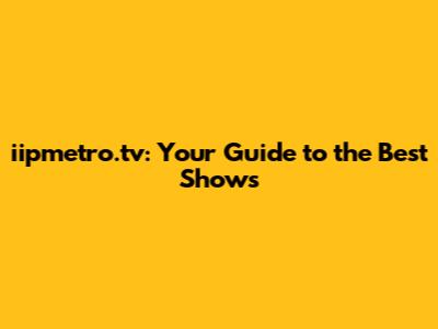 iipmetro.tv: Your Guide to the Best Shows