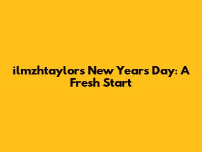 ilmzhtaylor's New Year's Day: A Fresh Start