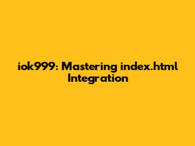iok999: Mastering index.html Integration