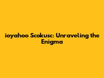 ioyahoo Scokusc: Unraveling the Enigma