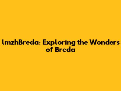 lmzhBreda: Exploring the Wonders of Breda