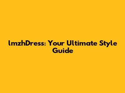 lmzhDress: Your Ultimate Style Guide