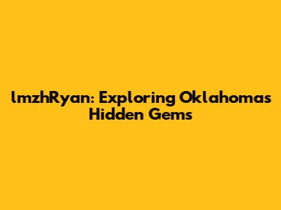 lmzhRyan: Exploring Oklahoma's Hidden Gems