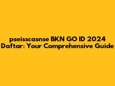 pseisscasnse BKN GO ID 2024 Daftar: Your Comprehensive Guide