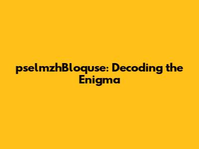 pselmzhBloquse: Decoding the Enigma