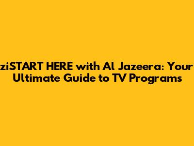ziSTART HERE with Al Jazeera: Your Ultimate Guide to TV Programs